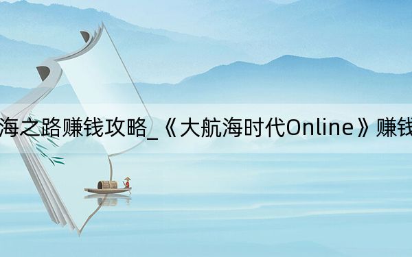大航海之路賺錢攻略_《大航海時代Online》賺錢方法攻略