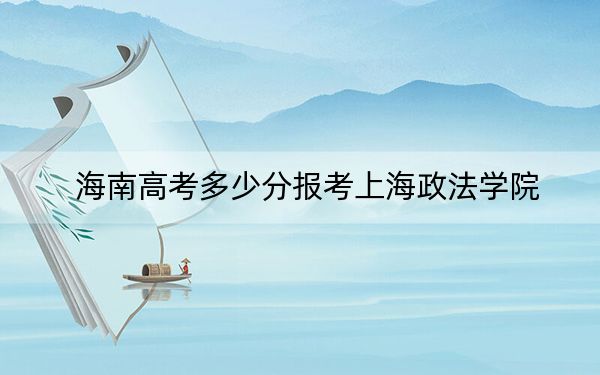 海南高考多少分報考上海政法學(xué)院,？2024年最低錄取分?jǐn)?shù)線643分