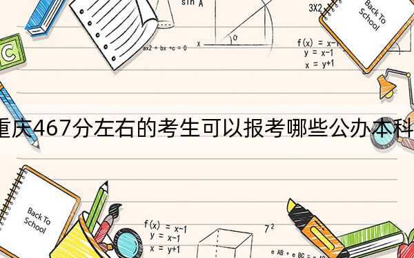 重慶467分左右的考生可以報考哪些公辦本科大學(xué),？ 2024年高考有1所最低分在467左右的大學(xué)