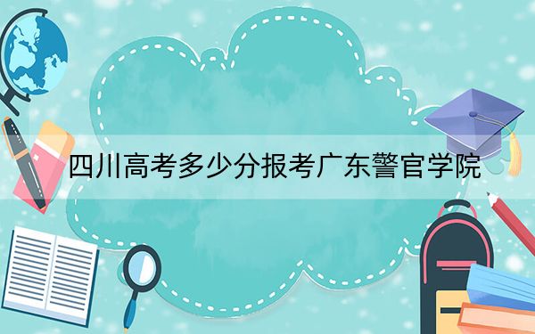 四川高考多少分報(bào)考廣東警官學(xué)院,?附2022-2024年院校最低投檔線