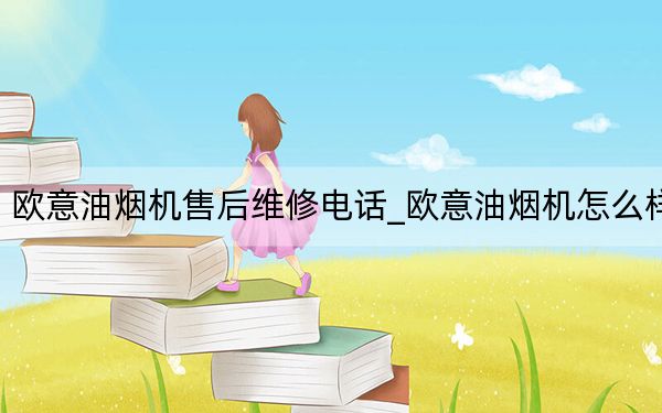 歐意油煙機售后維修電話_歐意油煙機怎么樣