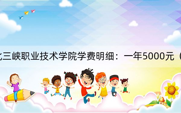 2024年湖北三峽職業(yè)技術(shù)學(xué)院學(xué)費(fèi)明細(xì):一年5000元(各專(zhuān)業(yè)收費(fèi)標(biāo)準(zhǔn))