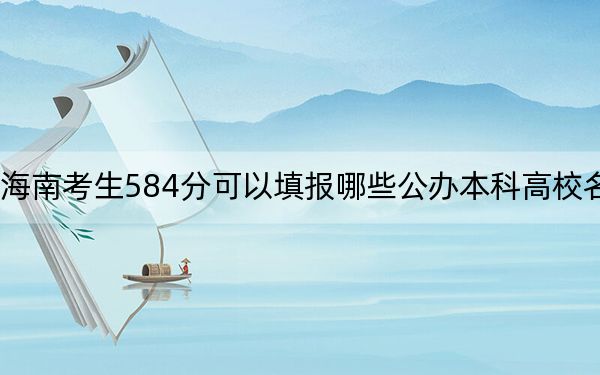 海南考生584分可以填報哪些公辦本科高校名單？ 2024年一共67所大學錄取