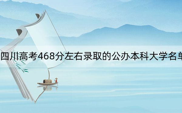 四川高考468分左右錄取的公辦本科大學(xué)名單!