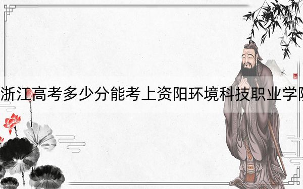 浙江高考多少分能考上資陽環(huán)境科技職業(yè)學院?2024年最低錄取分數(shù)線284分