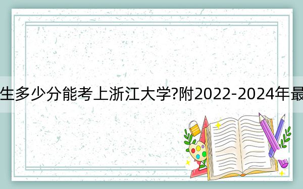 河北考生多少分能考上浙江大學(xué)?附2022-2024年最低錄取分?jǐn)?shù)線