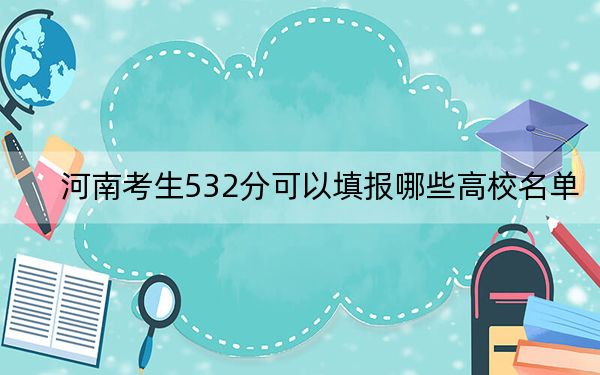 河南考生532分可以填報(bào)哪些高校名單,？（附帶近三年高考大學(xué)錄取名單）