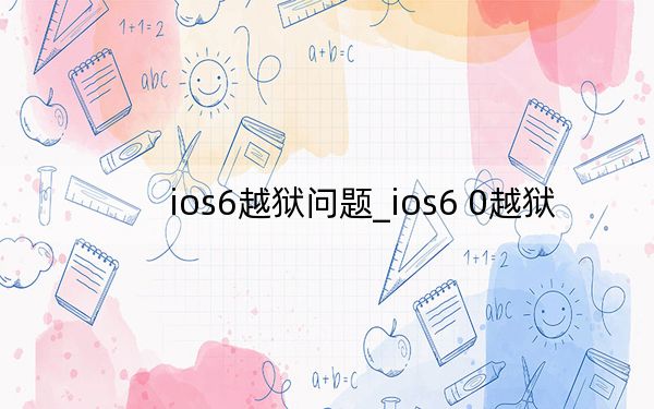 ios6越獄問(wèn)題_ios6 0越獄