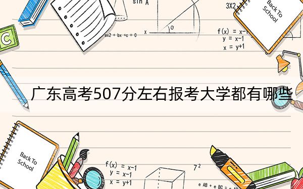 廣東高考507分左右報考大學都有哪些,?