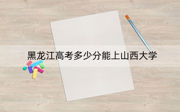 黑龍江高考多少分能上山西大學(xué),?2024年歷史類(lèi)571分 物理類(lèi)投檔線533分