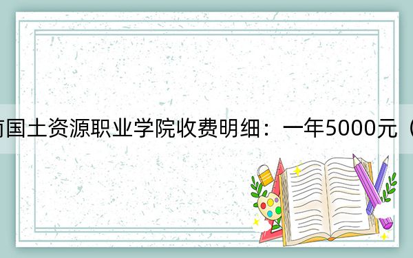 2024年云南國土資源職業(yè)學院收費明細:一年5000元(供青??忌鷧⒖迹? width=