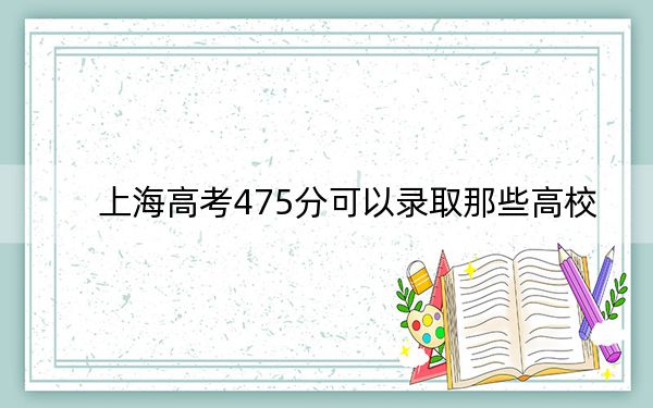 上海高考475分可以錄取那些高校,?(附帶近三年高考大學(xué)錄取名單)