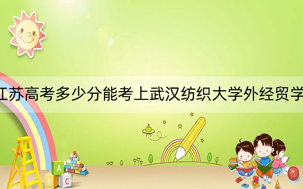 江蘇高考多少分能考上武漢紡織大學(xué)外經(jīng)貿(mào)學(xué)院？2024年歷史類最低304分 物理類投檔線396分