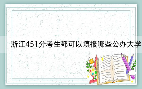浙江451分考生都可以填報哪些公辦大學(xué),？（附帶近三年高考大學(xué)錄取名單）
