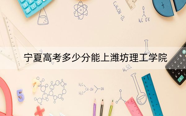 寧夏高考多少分能上濰坊理工學(xué)院?附2022-2024年最低錄取分?jǐn)?shù)線