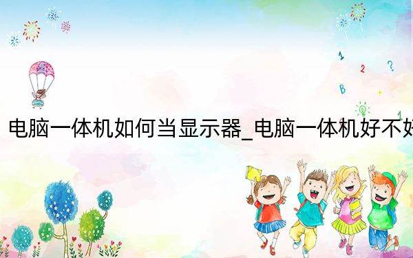 電腦一體機(jī)如何當(dāng)顯示器_電腦一體機(jī)好不好