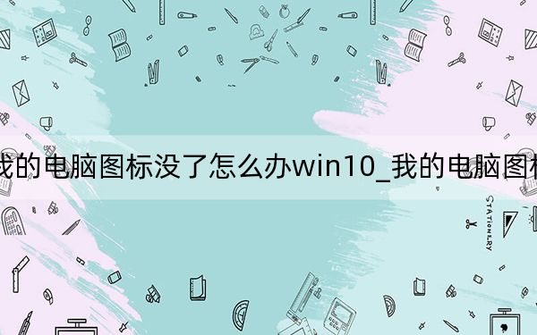 我的電腦圖標(biāo)沒了怎么辦win10_我的電腦圖標(biāo)沒了
