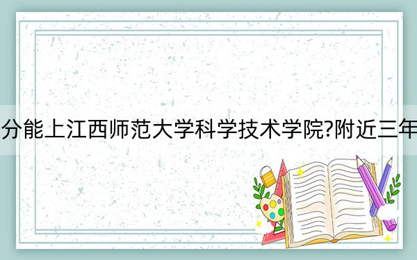 遼寧考生多少分能上江西師范大學(xué)科學(xué)技術(shù)學(xué)院?附近三年最低院校投檔線