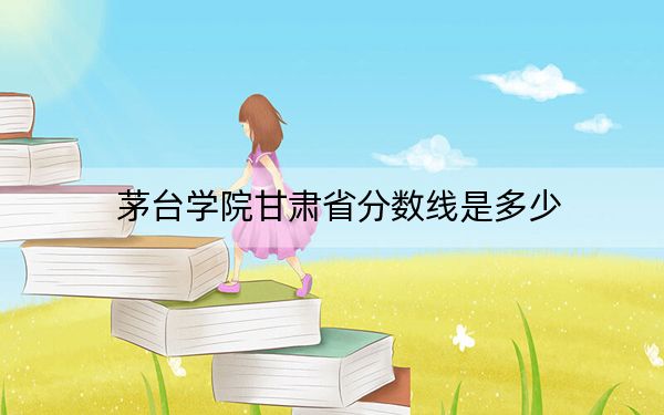 茅臺(tái)學(xué)院甘肅省分?jǐn)?shù)線是多少,?2025年甘肅考生參考