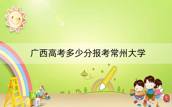 廣西高考多少分報(bào)考常州大學(xué),？2024年歷史類(lèi)錄取分515分 物理類(lèi)投檔線511分