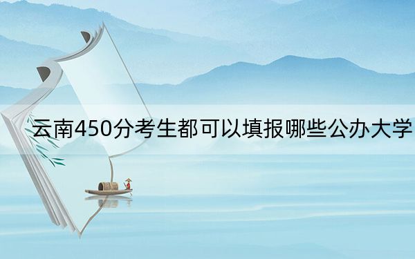 云南450分考生都可以填報(bào)哪些公辦大學(xué),? 2024年高考有35所450錄取的大學(xué)