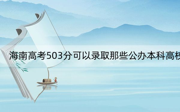 海南高考503分可以錄取那些公辦本科高校,?(附帶近三年高考大學(xué)錄取名單)