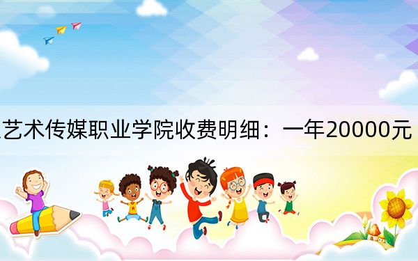 2024年北京藝術(shù)傳媒職業(yè)學(xué)院收費(fèi)明細(xì):一年20000元(供湖北考生參考)