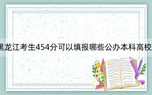 黑龍江考生454分可以填報(bào)哪些公辦本科高校名單,？（供2025年考生參考）