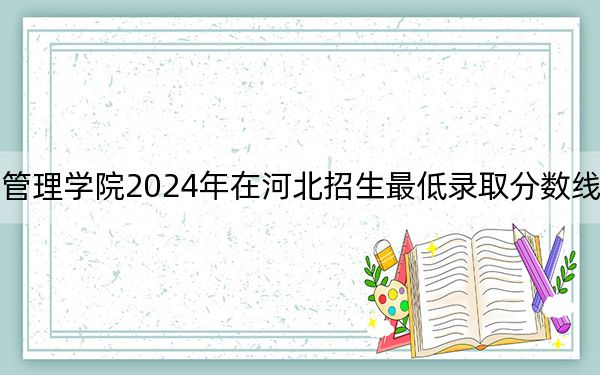 北京科技經(jīng)營(yíng)管理學(xué)院2024年在河北招生最低錄取分?jǐn)?shù)線和招生計(jì)劃公布,！