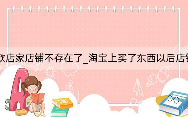 淘寶申請(qǐng)了退款店家店鋪不存在了_淘寶上買了東西以后店鋪不存在了怎么辦