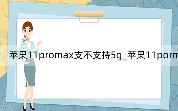 蘋果11promax支不支持5g_蘋果11pormax支持5g嗎