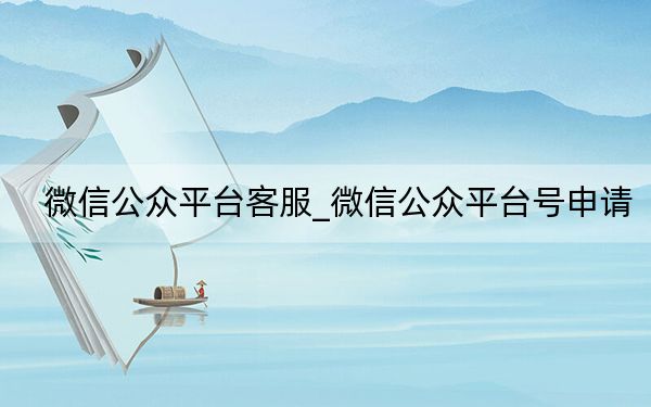 微信公眾平臺(tái)客服_微信公眾平臺(tái)號(hào)申請(qǐng)