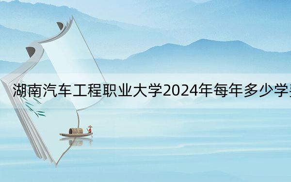 湖南汽車工程職業(yè)大學(xué)2024年每年多少學(xué)費(fèi),?每年5060元-7850元(供遼寧考生參考)