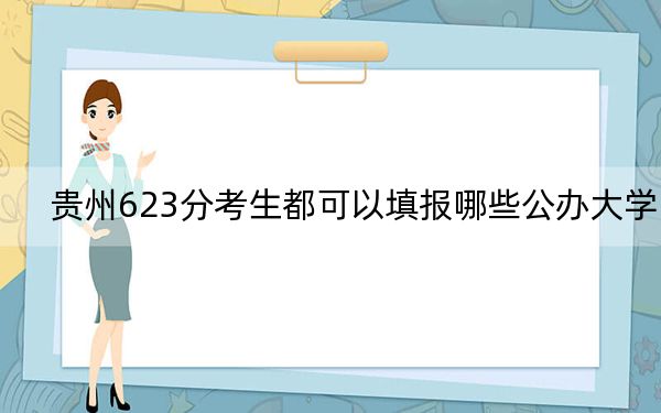貴州623分考生都可以填報哪些公辦大學(xué)？ 2024年高考有4所623錄取的大學(xué)