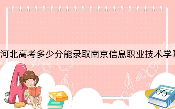 河北高考多少分能錄取南京信息職業(yè)技術(shù)學(xué)院,?附2022-2024年最低錄取分?jǐn)?shù)線
