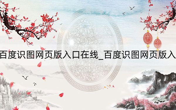 百度識(shí)圖網(wǎng)頁版入口在線_百度識(shí)圖網(wǎng)頁版入口