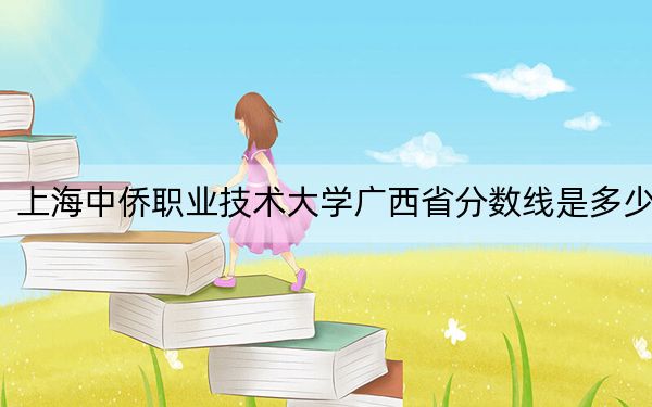 上海中僑職業(yè)技術(shù)大學(xué)廣西省分?jǐn)?shù)線是多少？招生計劃和學(xué)費(fèi)是多少,？