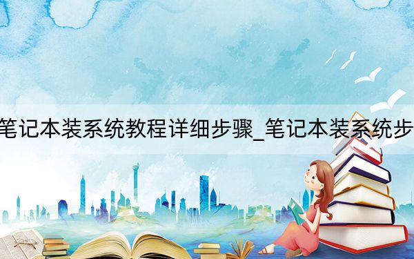 筆記本裝系統(tǒng)教程詳細步驟_筆記本裝系統(tǒng)步驟