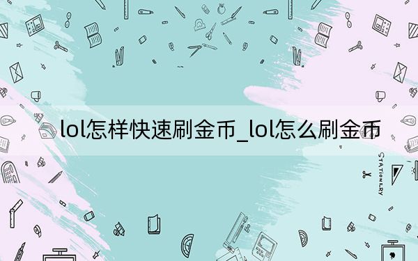lol怎樣快速刷金幣_(tái)lol怎么刷金幣