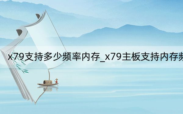 x79支持多少頻率內(nèi)存_x79主板支持內(nèi)存頻率