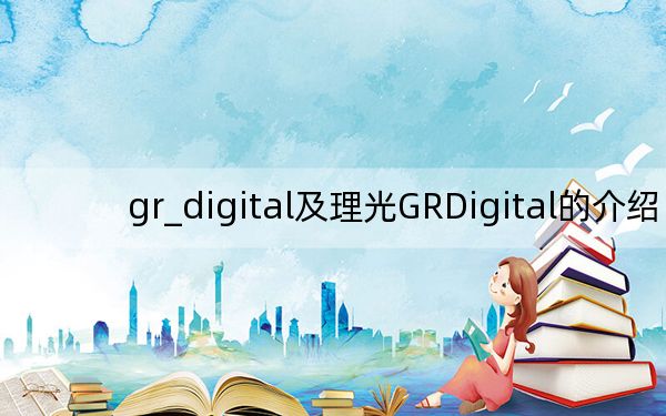 gr_digital及理光GRDigital的介紹