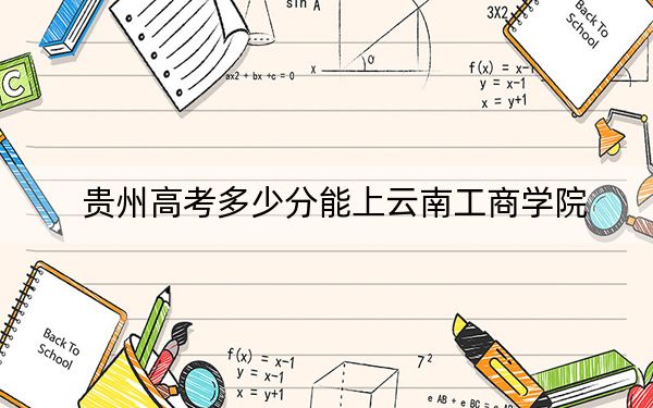 貴州高考多少分能上云南工商學(xué)院？附2022-2024年最低錄取分?jǐn)?shù)線