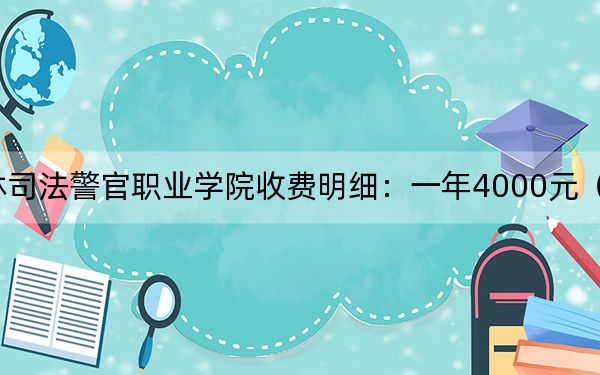 2024年吉林司法警官職業(yè)學(xué)院收費(fèi)明細(xì):一年4000元(供廣東考生參考)