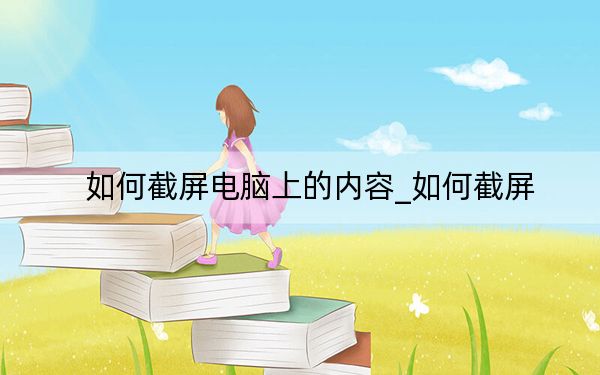 如何截屏電腦上的內(nèi)容_如何截屏