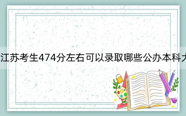 江蘇考生474分左右可以錄取哪些公辦本科大學(xué),?(供2025年考生參考)
