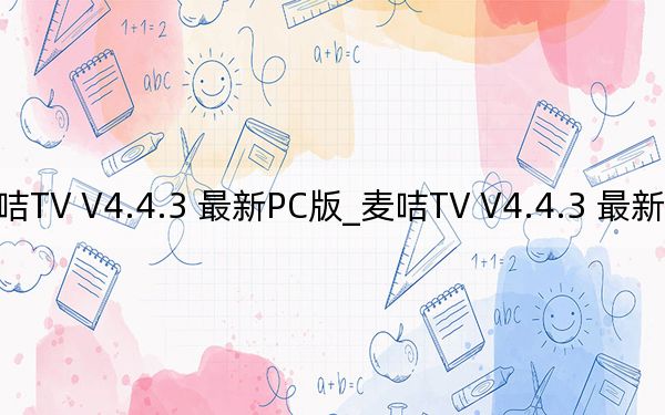 麥咭TV V4.4.3 最新PC版_麥咭TV V4.4.3 最新PC版免費(fèi)下載