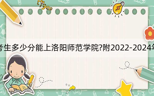 河南考生多少分能上洛陽(yáng)師范學(xué)院?附2022-2024年院校投檔線