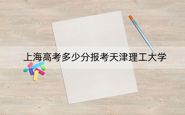 上海高考多少分報(bào)考天津理工大學(xué),?2024年綜合最低分470分