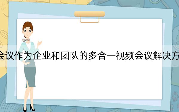 Vu會(huì)議作為企業(yè)和團(tuán)隊(duì)的多合一視頻會(huì)議解決方案推出