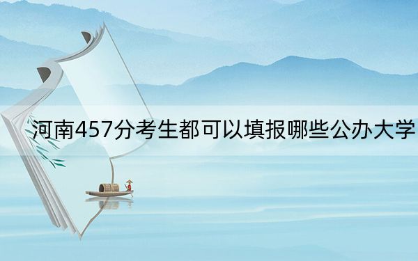 河南457分考生都可以填報哪些公辦大學,? 2024年高考有16所最低分在457左右的大學